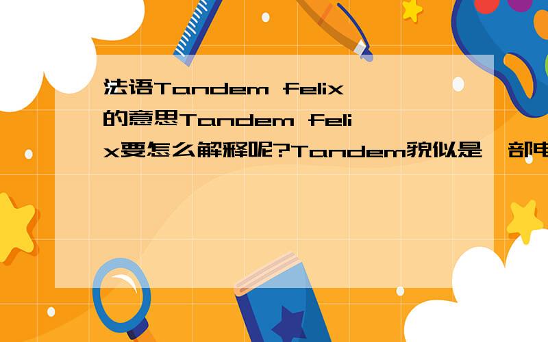 法语Tandem felix的意思Tandem felix要怎么解释呢?Tandem貌似是一部电影的名字．但不懂这名字有什么含义