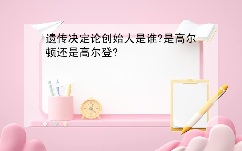 遗传决定论创始人是谁?是高尔顿还是高尔登?