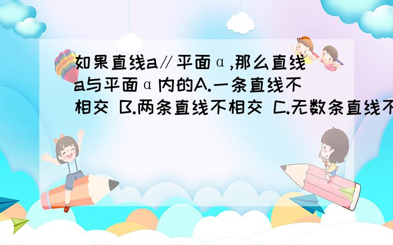 如果直线a∥平面α,那么直线a与平面α内的A.一条直线不相交 B.两条直线不相交 C.无数条直线不相交 D.任意一条直线不相交