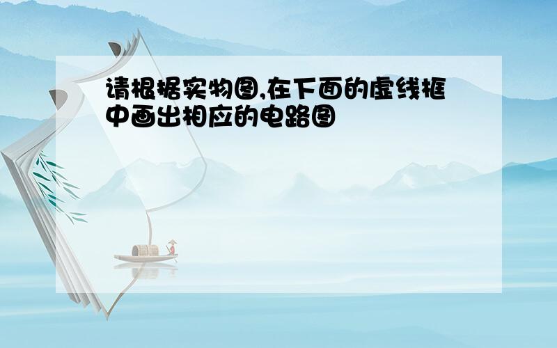 请根据实物图,在下面的虚线框中画出相应的电路图