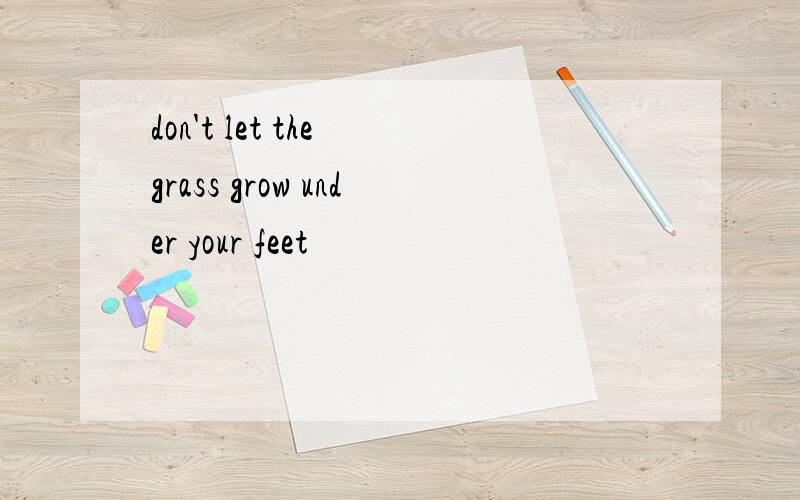 don't let the grass grow under your feet