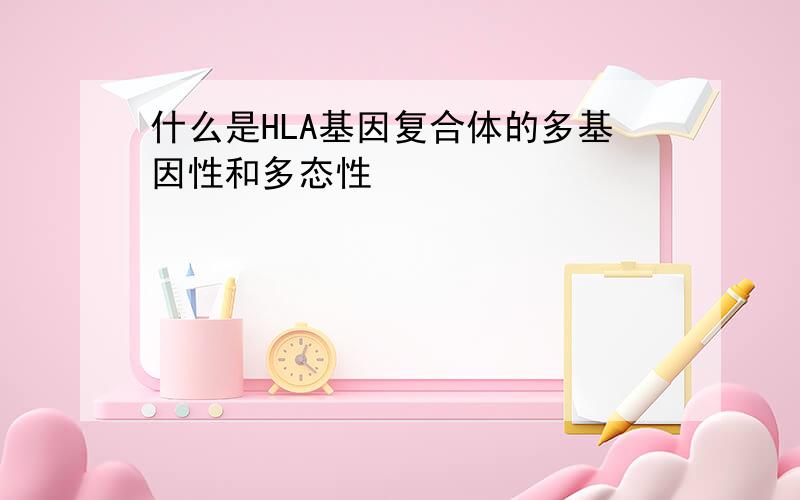 什么是HLA基因复合体的多基因性和多态性