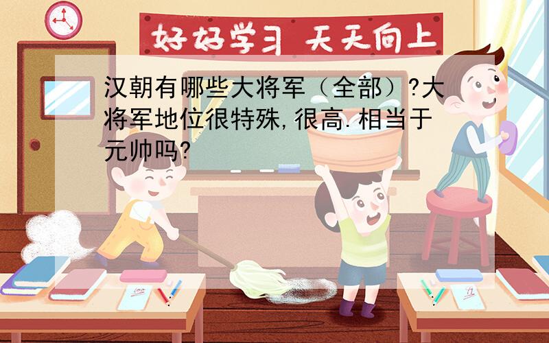 汉朝有哪些大将军（全部）?大将军地位很特殊,很高.相当于元帅吗?