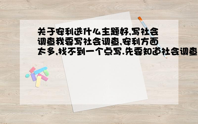 关于安利选什么主题好,写社会调查我要写社会调查,安利方面太多,找不到一个点写.先要知道社会调查是什么再回答.就要找一个关于安利的问题再展开