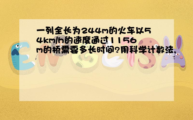 一列全长为244m的火车以54km/h的速度通过1156m的桥需要多长时间?用科学计数法,