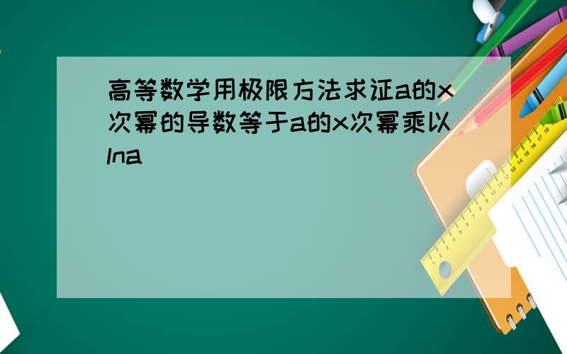 高等数学用极限方法求证a的x次幂的导数等于a的x次幂乘以lna