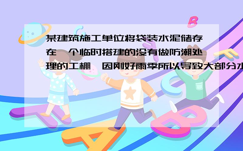 某建筑施工单位将袋装水泥储存在一个临时搭建的没有做防潮处理的工棚,因刚好雨季所以导致大部分水泥结块这个案例里哪些地方存在不合理,请指明不符合那个标准那个条款