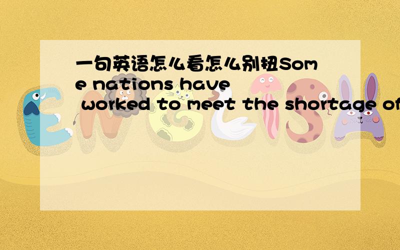 一句英语怎么看怎么别扭Some nations have worked to meet the shortage of clean fresh water.主要是这里have worked to meet 工作去满足...可能是work 还有其他意思,