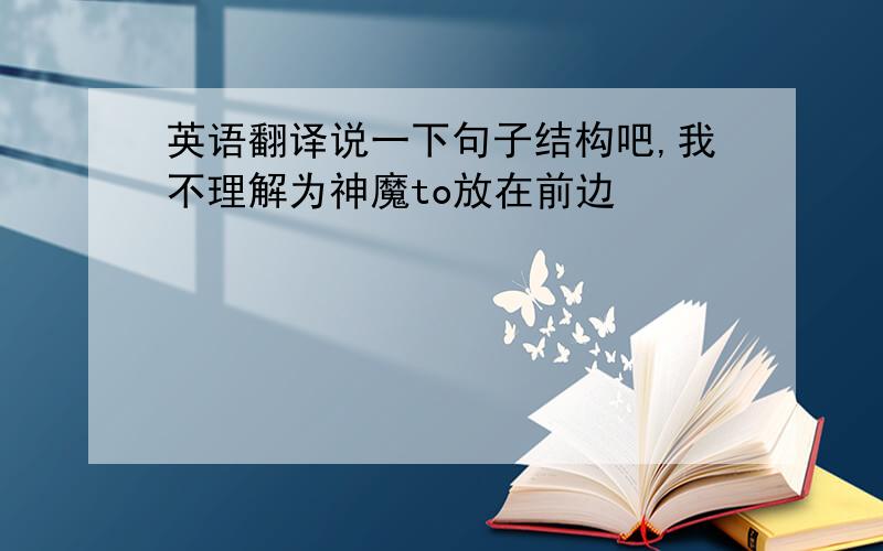 英语翻译说一下句子结构吧,我不理解为神魔to放在前边