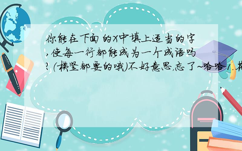 你能在下面的X中填上适当的字,使每一行都能成为一个成语吗?（横竖都要的哦）不好意思，忘了~哈哈1.花XXXX花XXXX花XXXX花2.天X地X风X云X日X月X山X水X横竖都要是一个成语！