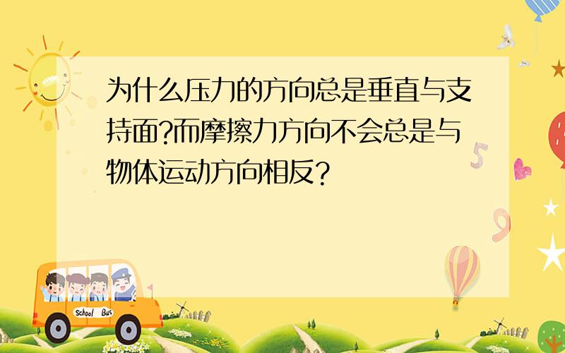 为什么压力的方向总是垂直与支持面?而摩擦力方向不会总是与物体运动方向相反?