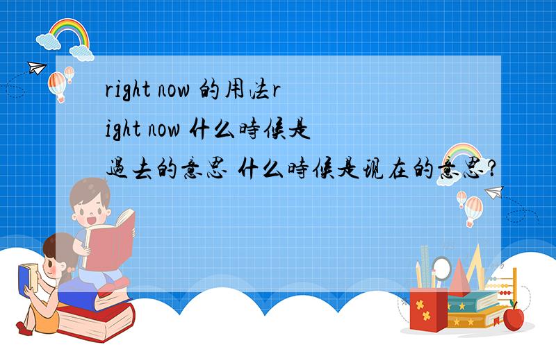 right now 的用法right now 什么时候是过去的意思 什么时候是现在的意思？