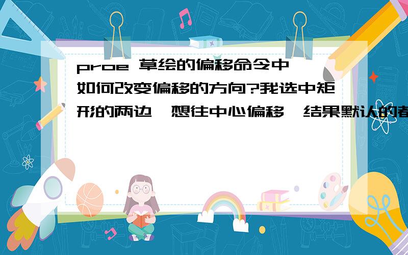 proe 草绘的偏移命令中,如何改变偏移的方向?我选中矩形的两边,想往中心偏移,结果默认的都是往外偏移