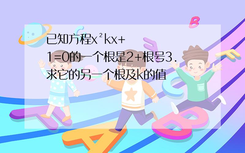 已知方程x²kx+1=0的一个根是2+根号3.求它的另一个根及k的值