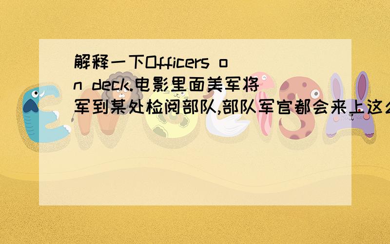 解释一下Officers on deck.电影里面美军将军到某处检阅部队,部队军官都会来上这么一句