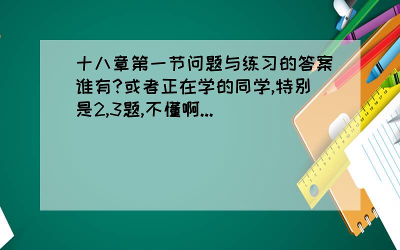 十八章第一节问题与练习的答案谁有?或者正在学的同学,特别是2,3题,不懂啊...