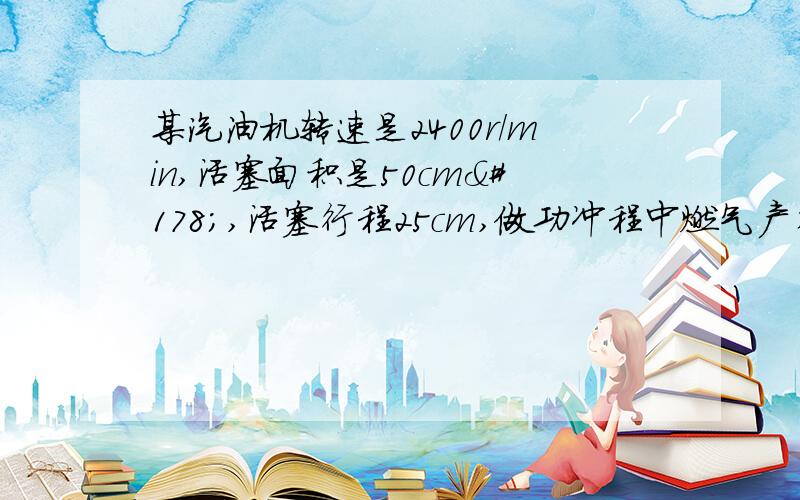 某汽油机转速是2400r/min,活塞面积是50cm²,活塞行程25cm,做功冲程中燃气产生的平均压强为7.84×10的5次方pa,那么该汽油机1s对外做功多少焦?急用!