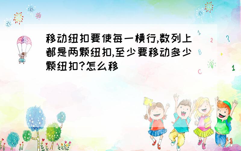 移动纽扣要使每一横行,数列上都是两颗纽扣,至少要移动多少颗纽扣?怎么移