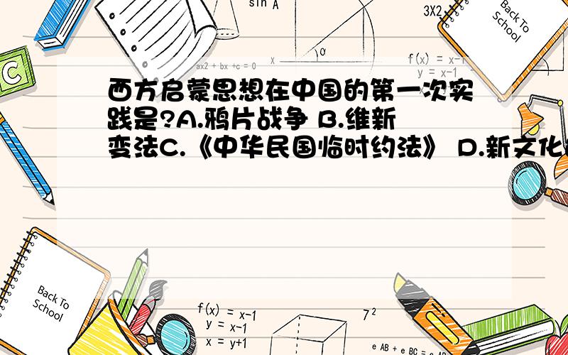 西方启蒙思想在中国的第一次实践是?A.鸦片战争 B.维新变法C.《中华民国临时约法》 D.新文化运动