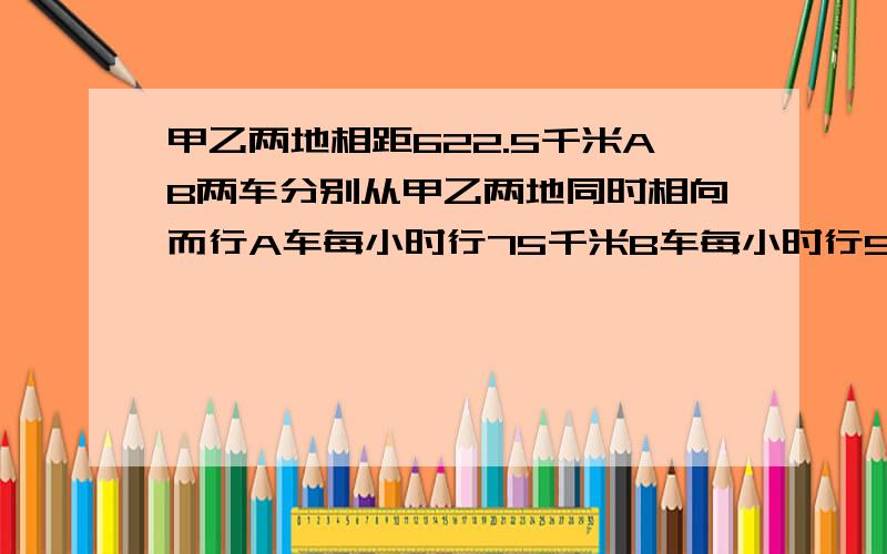 甲乙两地相距622.5千米AB两车分别从甲乙两地同时相向而行A车每小时行75千米B车每小时行90千米A车在途中休息0.5小时后继续行驶AB两车相遇时A车行驶了多少千米?