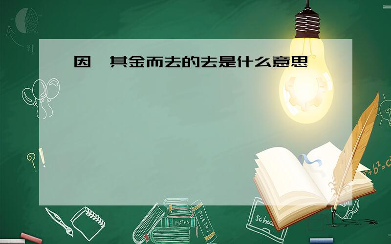 因攫其金而去的去是什么意思