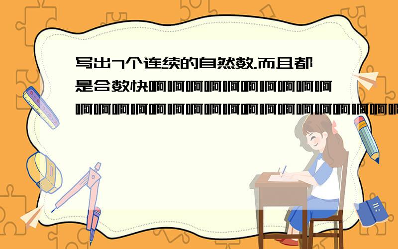 写出7个连续的自然数.而且都是合数快啊啊啊啊啊啊啊啊啊啊啊啊啊啊啊啊啊啊啊啊啊啊啊啊啊啊啊啊啊啊啊啊啊啊啊啊啊啊啊啊啊啊啊