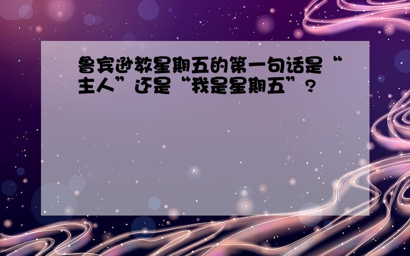 鲁宾逊教星期五的第一句话是“主人”还是“我是星期五”?