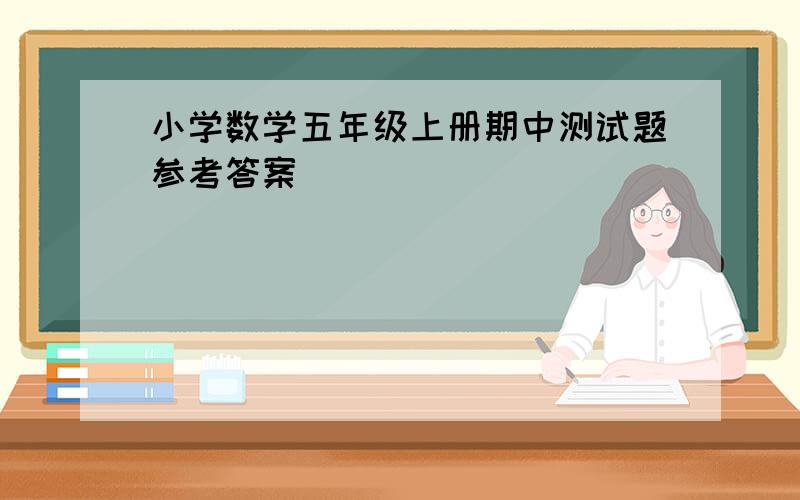 小学数学五年级上册期中测试题参考答案