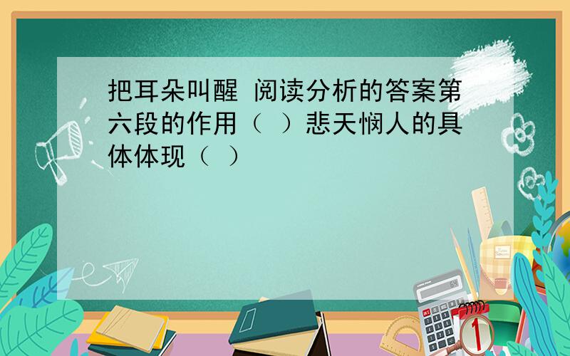 把耳朵叫醒 阅读分析的答案第六段的作用（ ）悲天悯人的具体体现（ ）