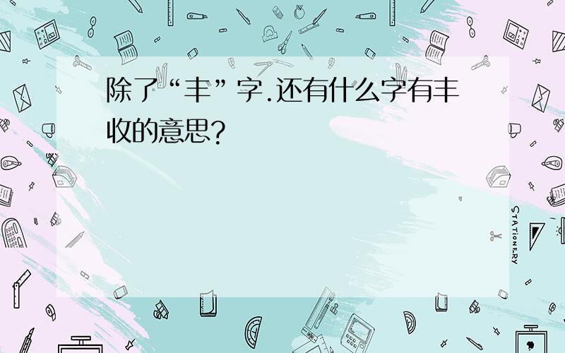 除了“丰”字.还有什么字有丰收的意思?