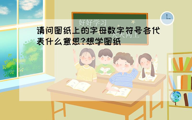 请问图纸上的字母数字符号各代表什么意思?想学图纸