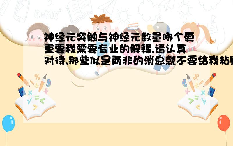 神经元突触与神经元数量哪个更重要我需要专业的解释,请认真对待,那些似是而非的消息就不要给我粘贴过来了（比如说海马产生新神经元...这个我知道,数量很少,基本可以忽略了）神经突触