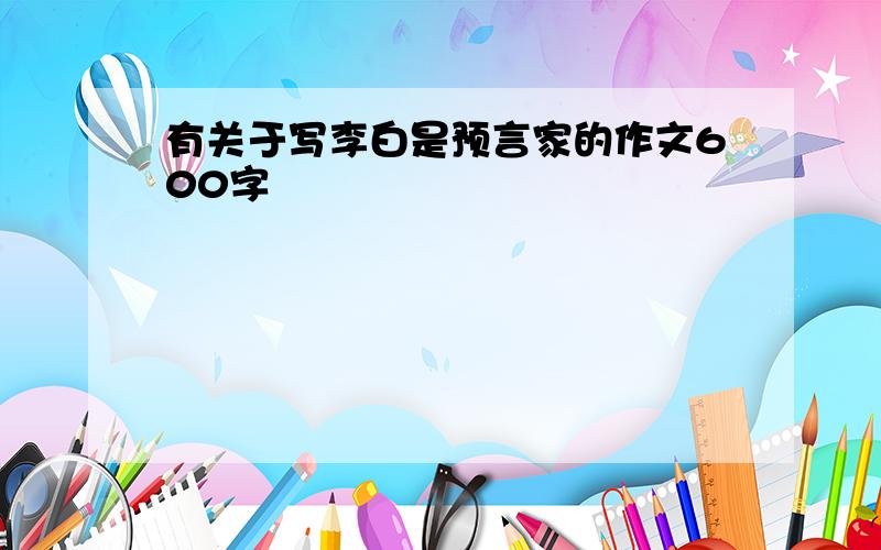 有关于写李白是预言家的作文600字