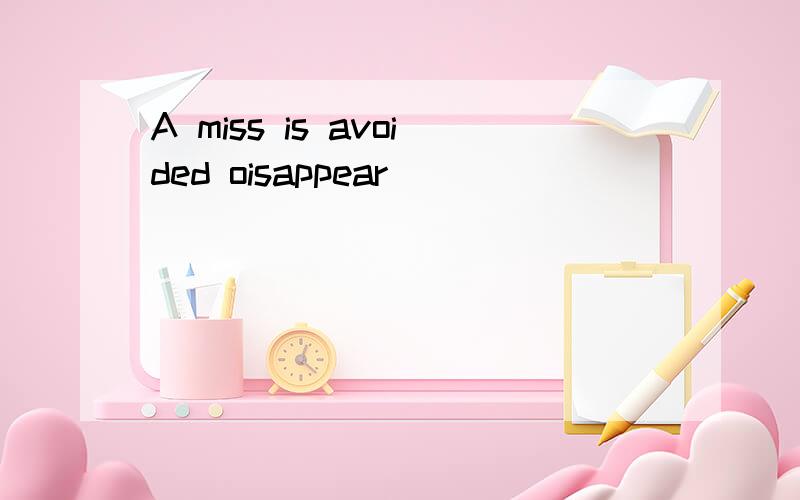 A miss is avoided oisappear