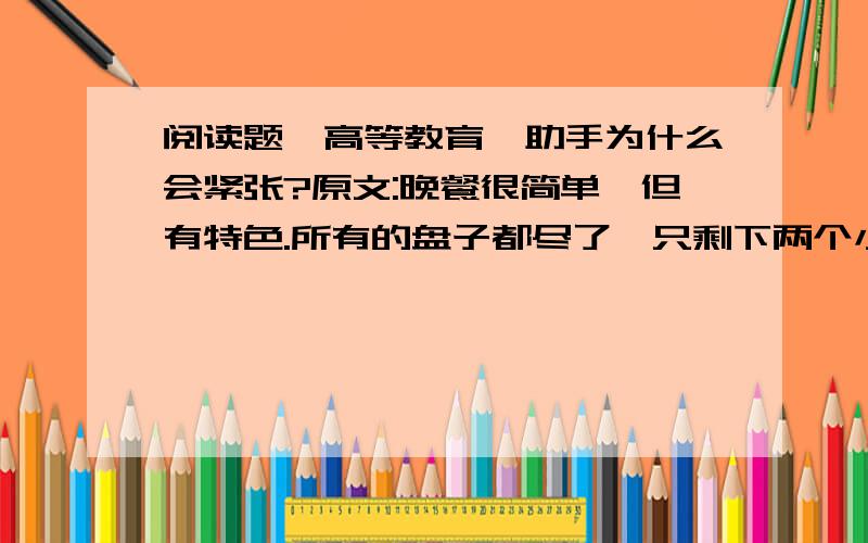 阅读题《高等教育》助手为什么会紧张?原文:晚餐很简单,但有特色.所有的盘子都尽了,只剩下两个小笼包子,强对服务小姐说,请把这两个包子装进食品袋里,我带走.虽然这话很自然,他的助手却