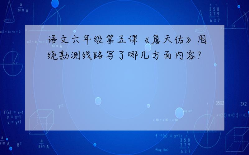 语文六年级第五课《詹天佑》围绕勘测线路写了哪几方面内容?