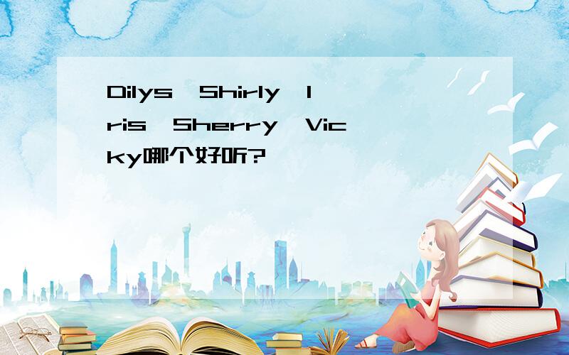 Dilys、Shirly、Iris、Sherry、Vicky哪个好听?