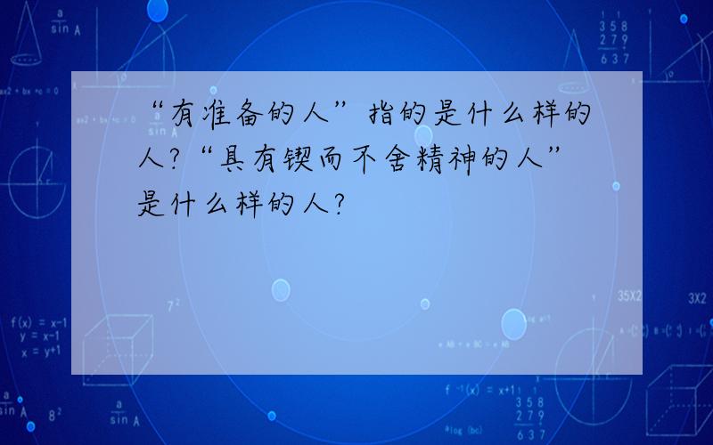 “有准备的人”指的是什么样的人?“具有锲而不舍精神的人”是什么样的人?