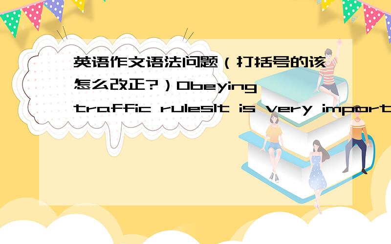 英语作文语法问题（打括号的该怎么改正?）Obeying traffic rulesIt is very important to obey traffic rules.Why should we obey traffic rules?I can give you two reasons.（To obey traffic rules） can protect you from accidents.These are