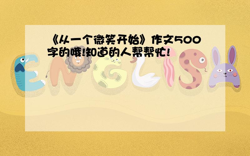 《从一个微笑开始》作文500字的哦!知道的人帮帮忙!