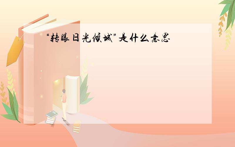 “转眼日光倾城”是什么意思