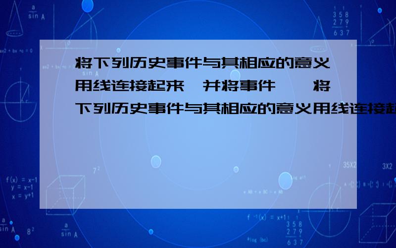 将下列历史事件与其相应的意义用线连接起来,并将事件……将下列历史事件与其相应的意义用线连接起来,并将事件按发生的先后顺序排列起来.1.虎门销烟 A.辛亥革命的序幕,反帝反封建斗争