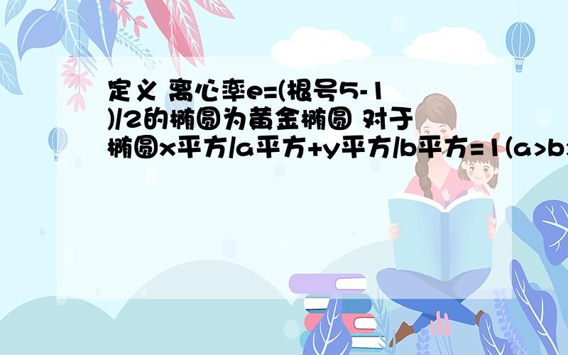 定义 离心率e=(根号5-1)/2的椭圆为黄金椭圆 对于椭圆x平方/a平方+y平方/b平方=1(a>b>0).c为椭圆半焦距 如果a.b.c不成等比数列 则椭圆 a.一定是黄金椭圆 b 一定不是黄金椭圆c 可能是黄金椭圆d 可能