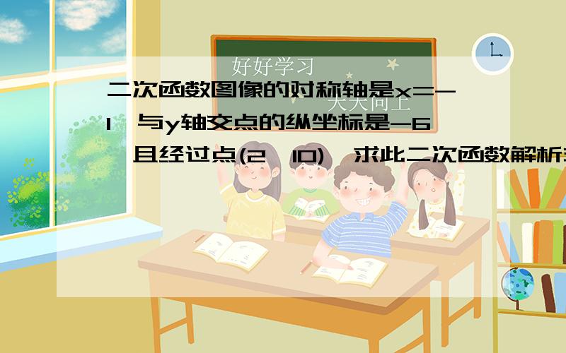 二次函数图像的对称轴是x=-1,与y轴交点的纵坐标是-6,且经过点(2,10),求此二次函数解析式