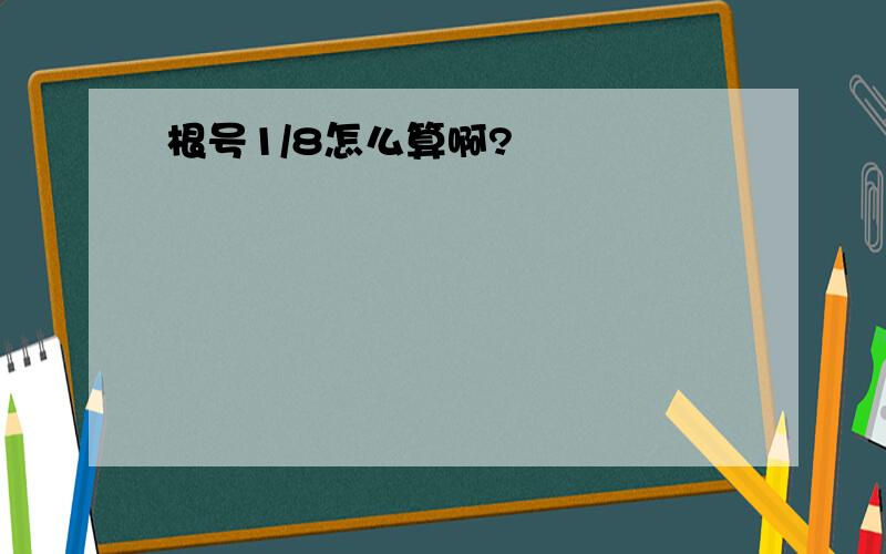 根号1/8怎么算啊?