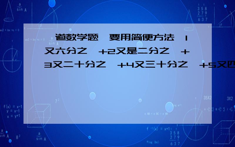 一道数学题,要用简便方法,1又六分之一+2又是二分之一+3又二十分之一+4又三十分之一+5又四十二分之一+6又五十六分之一写错了,第二个是2又十二分之一