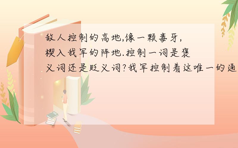 敌人控制的高地,像一颗毒牙,楔入我军的阵地.控制一词是褒义词还是贬义词?我军控制着这唯一的通道，敌人没有退路，只好乖乖地投降。控制一词是褒义词还是贬义词?为了求得真理，他们