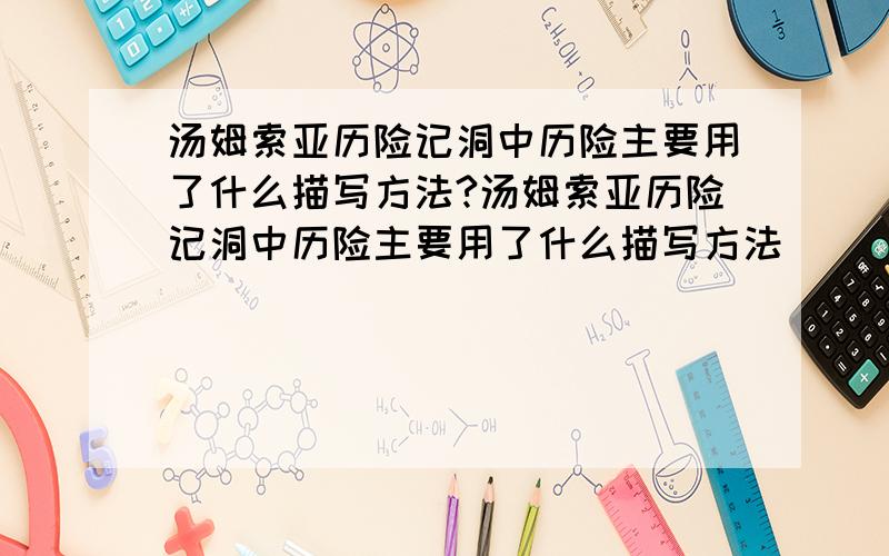 汤姆索亚历险记洞中历险主要用了什么描写方法?汤姆索亚历险记洞中历险主要用了什么描写方法