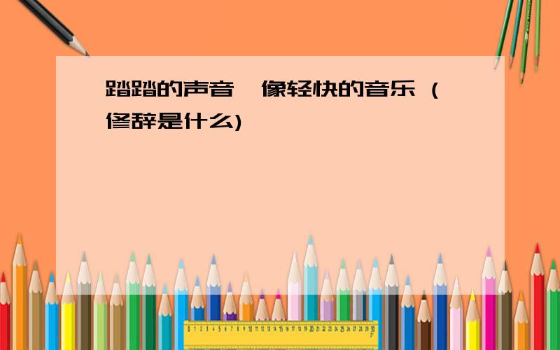 踏踏的声音,像轻快的音乐 (修辞是什么)