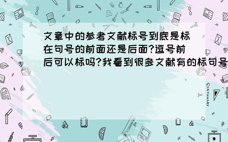 文章中的参考文献标号到底是标在句号的前面还是后面?逗号前后可以标吗?我看到很多文献有的标句号前面,有的标后面,还有的逗号前面也标了的.